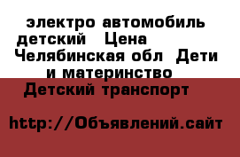 электро автомобиль детский › Цена ­ 25 000 - Челябинская обл. Дети и материнство » Детский транспорт   